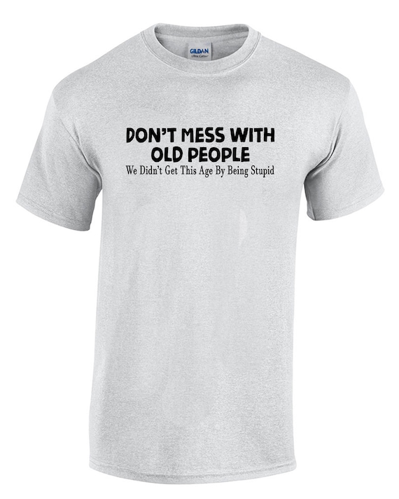 Don't Mess With Old People. We Didn't Get This Age By Being Stupid (Men's T-Shirt)