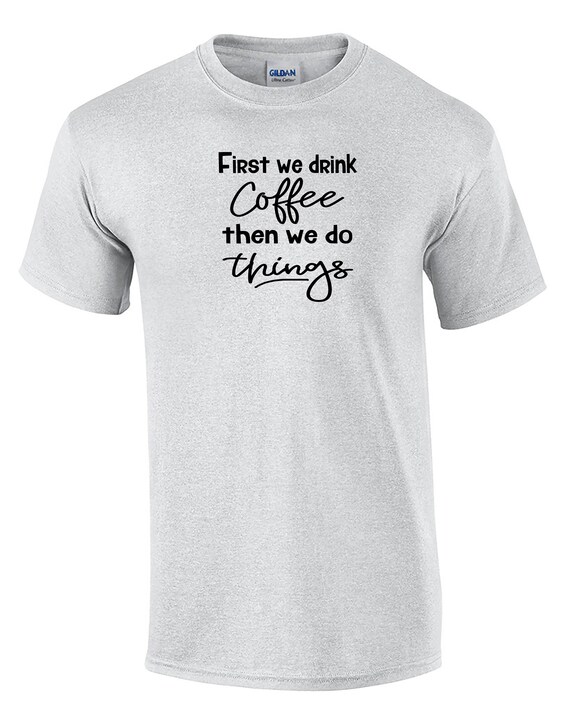 First We Drink Coffee Then We do Things (Mens T-Shirt)