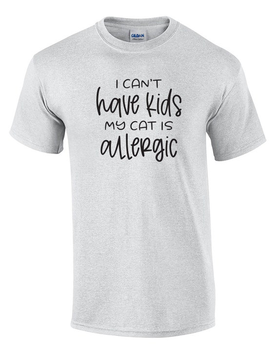 I Can't Have Kids, My Cat is allergic -  T-Shirt