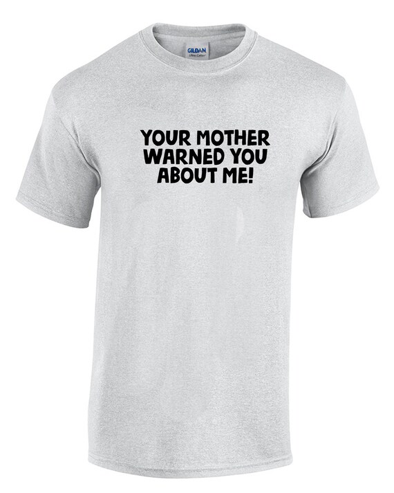 Your Mother Warned You About Me (T-Shirt)