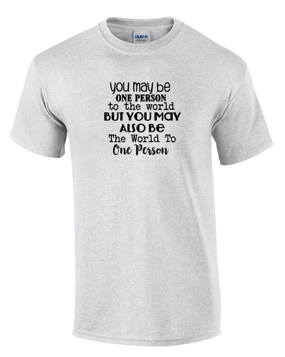 You May be One Person to the World, But... - Mens T-Shirt (Ash Gray or White)
