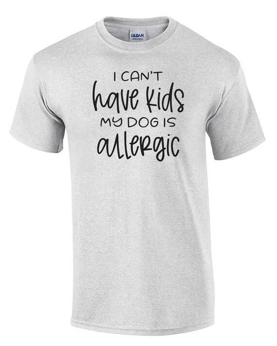 I Can't Have Kids, My Dog is allergic -  T-Shirt