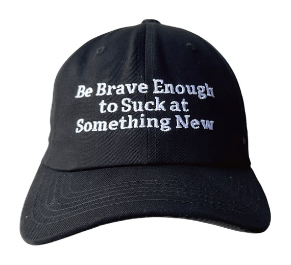 Be Brave Enough to Suck at Something New (Polo Style Ball Cap available in various colors)