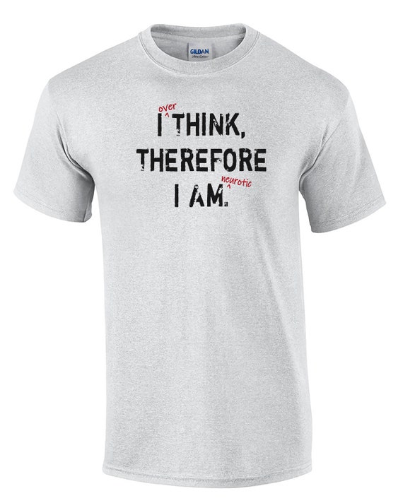 I Over-Think Therefore I am Neurotic (Mens T-Shirt)