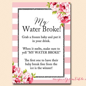 May include: Pink and white striped printable sign with the text "My Water Broke!"  Grab a frozen baby and put it in your drink. When it melts, make sure to yell "MY WATER BROKE" The first one to have their baby break free from the ice is the winner! magicalprintable.com