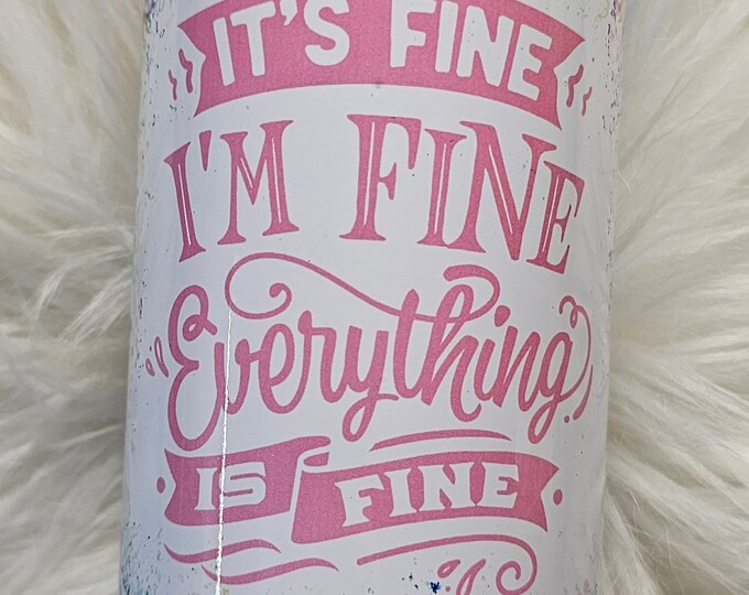 I'm fine, Everything's fine | Funny | Cute | Flowers | White Sublimation | Sublimation 20oz Slim | Stainless Steel