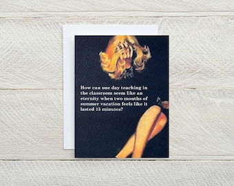 May include: A humorous card with a retro-style image of a woman with blonde hair and a black dress. The text on the card reads: "How can one day teaching in the classroom seem like an eternity when two months of summer vacation feels like it lasted 15 minutes?"