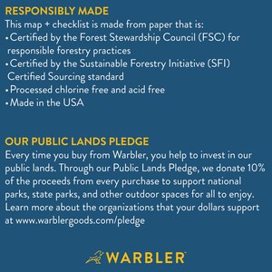 May include: A blue and yellow sign with the text "Responsibly Made" and "Our Public Lands Pledge". The sign explains that the map is made from paper that is certified by the Forest Stewardship Council (FSC) and the Sustainable Forestry Initiative (SFI). It also states that the paper is processed chlorine free and acid free and made in the USA. The sign also explains that the company donates 10% of the proceeds from every purchase to support national parks, state parks, and other outdoor spaces. The sign includes the text "www.warblergoods.com/pledge" and the logo "WARBLER".