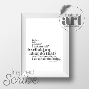 Before I do anything I ask myself &quot;would an idiot do that?&quot; and if the answer is yes, I do not do that thing. Dwight Schrute The Office art