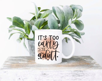 It's Too Early To Adult Coffee Mug | Sublimated Coffee Mug | Funny Coffee Mug | 11oz Sublimation Coffee Mug