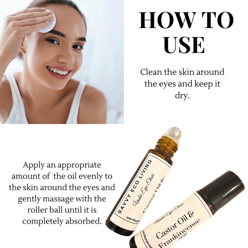 May include: A brown glass bottle with a rollerball applicator. The bottle is labeled "SAVVY ECO LIVING Under Eye Elixir Castor Oil & Frankincense". The bottle is shown next to a woman applying a cotton pad to her face. The text "HOW TO USE Clean the skin around the eyes and keep it dry." is shown above the bottle.