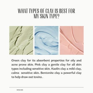 May include: An infographic titled WHAT TYPES OF CLAY IS BEST FOR MY SKIN TYPE? featuring three swatches of clay in light green, light blue, and light pink. Text below describes green, pink, kaolin, and bentonite clays for various skin needs.