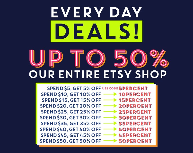 May include: A graphic with a bright yellow and green background with the text "EVERY DAY DEALS! UP TO 50% OUR ENTIRE ETSY SHOP".  The graphic lists a discount code for each amount spent, for example, "SPEND $5, GET 5% OFF USE CODE 5PERCENT".