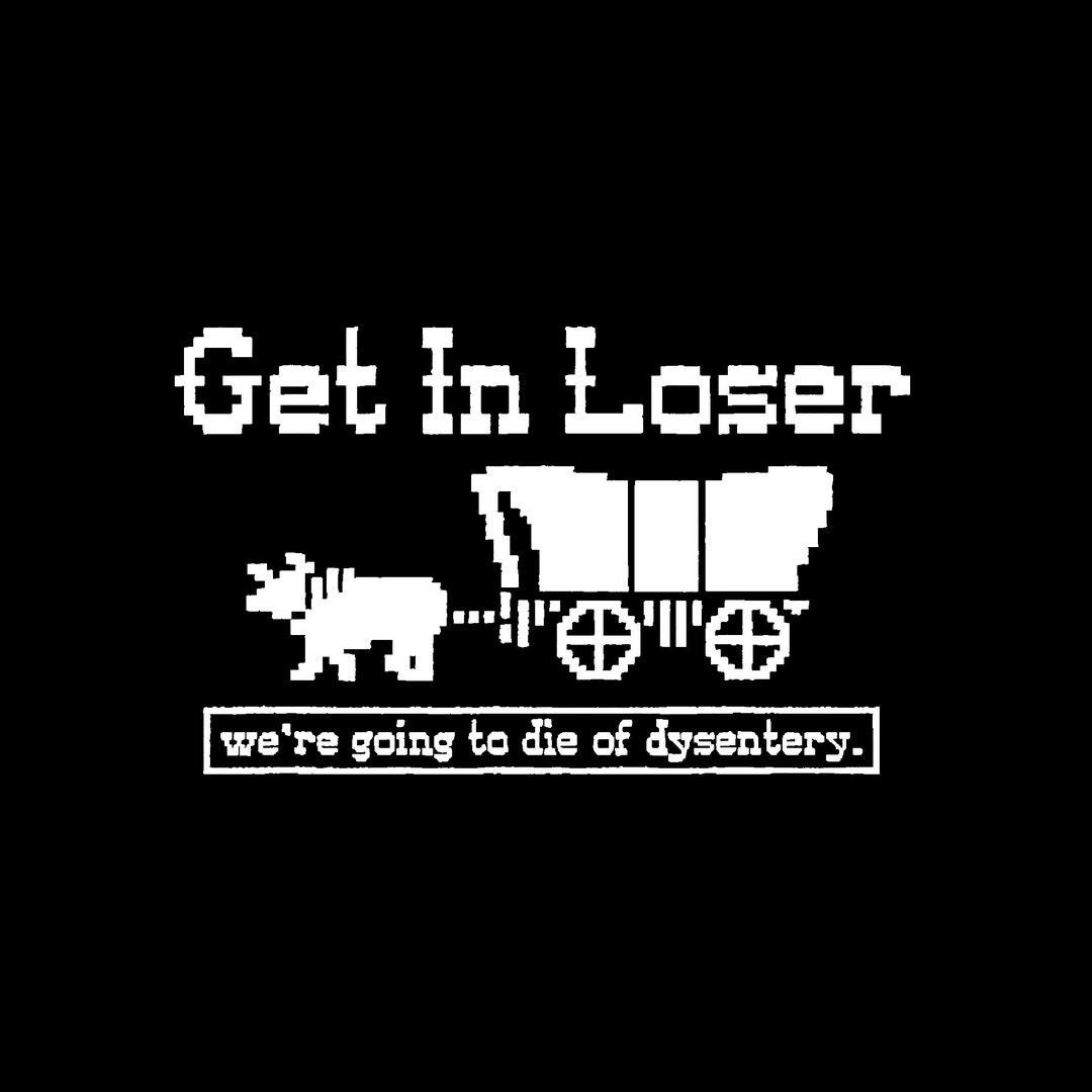 Get in Loser We're Going to Die of Dysentery Png Digital - Etsy