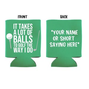 May include: Green can cooler with white text that reads "It takes a lot of balls to golf the way I do" and a golf ball and club graphic. The back of the cooler has the text "*Your name or short saying here*"