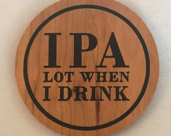 IPA Lot When I Drink Wooden Coaster - Beer Coaster - Funny Drinking Coaster