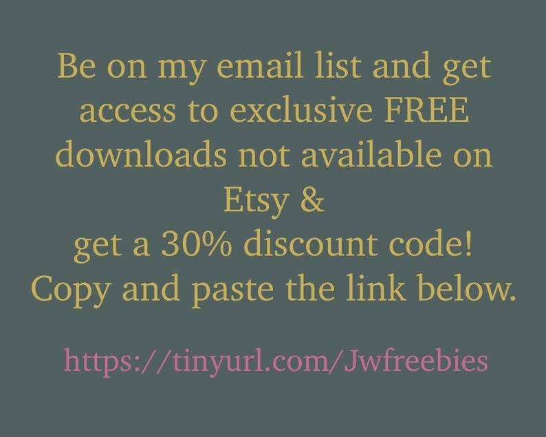 May include: Text on a gray background with a pink link to sign up for an email list and get access to exclusive free downloads not available on Etsy and a 30% discount code. The link is https://tinyurl.com/Jwfreebies.
