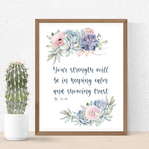 May include: A watercolour print with a floral design featuring succulents and pink flowers. The print has a quote that reads "Your strength will be in keeping calm and showing trust. Is. 30:15"