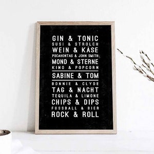 May include: A framed black and white print with a list of phrases in white text. The phrases include "GIN & TONIC", "WEIN & KASE", "MOND & STERNE", "SABINE & TOM", "BONNIE & CLYDE", "TAG & NACHT", "TEQUILA & LIMONE", "CHIPS & DIPS", "FUSSBALL & BIER", and "ROCK & ROLL".