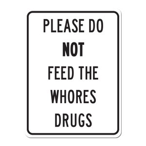 May include: A white sign with black text that reads "PLEASE DO NOT FEED THE WHORES DRUGS".