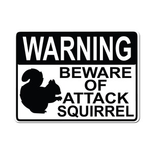 May include: A black and white warning sign with the text "WARNING BEWARE OF ATTACK SQUIRREL" and a silhouette of a squirrel.