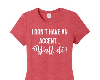 I don't have an accent y'all do, Y'all Shirt, Southern Accent Shirt, Southern Shirt, Accent Shirt, Southern Girl, Simply Southern Shirt