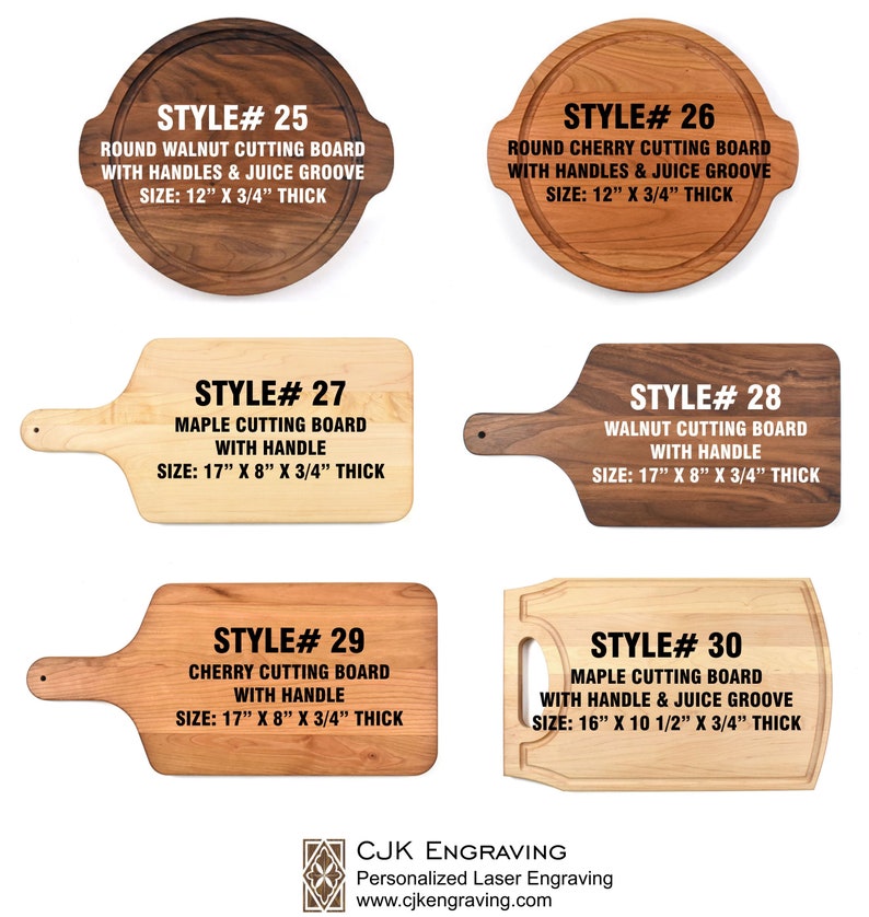 May include: Five different styles of wooden cutting boards. The boards are made of walnut, maple, and cherry wood. They come in round and rectangular shapes with and without handles. The boards are all 3/4 inch thick. The text on the boards reads "Style #25", "Style #26", "Style #27", "Style #28", "Style #29", and "Style #30".