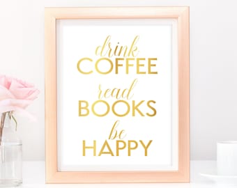 Coffee Lovers Gift Drink Coffee Read Books Be Happy Gold Foil Art Print, Reading Gifts, Literary Gifts Book Lover Gift Professional Bookworm