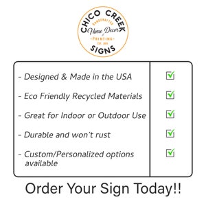 May include: A white background with black text listing the features of Chico Creek Signs. The text reads: Designed & Made in the USA, Eco Friendly Recycled Materials, Great for Indoor or Outdoor Use, Durable and won't rust, Custom/Personalized options available.  Order Your Sign Today!!