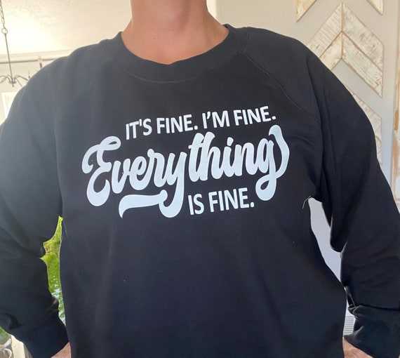 I’m fine. It’s fine. Everything is fine sweatshirt