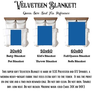May include: Three blue velvet blankets of different sizes are shown on a white bed with a wooden headboard. The blankets are labeled with their dimensions and uses: 30x40 Baby Blanket/Pet Blanket, 50x60 Kid's Blanket/Throw Blanket, and 60x80 Full/Queen Blanket/Sofa Blanket. The text below the blankets reads: "This super soft velveteen blanket is made of 83% polyester and 17% spandex, a medium heavy-weight fabric that feels extra soft to the touch. It has the print on one side and a two inch hemmed edge. Do not dry clean: Do not iron: Tumble dry: low heat: Do not bleach: Machine wash: cold (max 30C or 90F)"