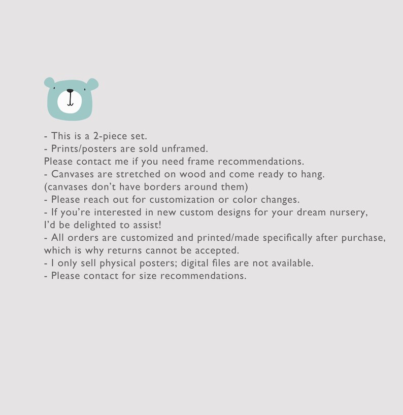 May include: A light blue illustration of a bear's head with a white outline. Text below the image reads: This is a 2-piece set. Prints/posters are sold unframed. Please contact me if you need frame recommendations. Canvases are stretched on wood and come ready to hang. (canvases don't have borders around them) Please reach out for customization or color changes. If you're interested in new custom designs for your dream nursery, I'd be delighted to assist! All orders are customized and printed/made specifically after purchase, which is why returns cannot be accepted. I only sell physical posters; digital files are not available. Please contact for size recommendations.