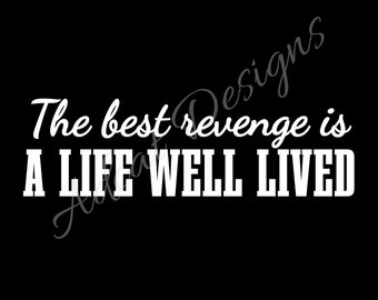 The best revenge is a life well lived PERMANENT Vinyl Decal