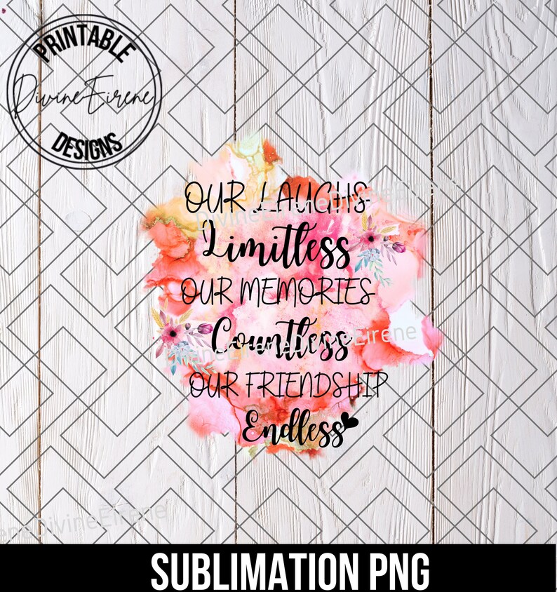 May include: A pink and white watercolour design with the text "OUR LAUGHS Limitless OUR MEMORIES Countless OUR FRIENDSHIP Endless" on a white woodgrain background.