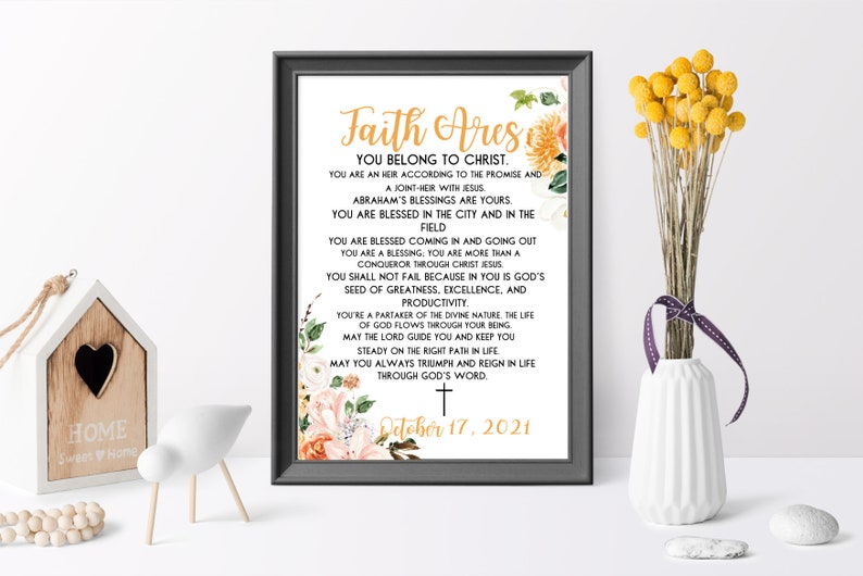 May include: A printable inspirational quote for a baptism or christening. The quote is set against a floral background with peach, pink, and yellow flowers. The text reads "Faith Ares You Belong to Christ. You are an heir according to the promise and a joint-heir with Jesus. Abraham's blessings are yours. You are blessed in the city and in the field. You are blessed coming in and going out. You are a blessing, you are more than a conqueror through Christ Jesus. You shall not fail because in you is God's seed of greatness, excellence, and productivity. You're a partaker of the divine nature, the life of God flows through your being. May the Lord guide you and keep you steady on the right path in life. May you always triumph and reign in life through God's word. October 17, 2021."