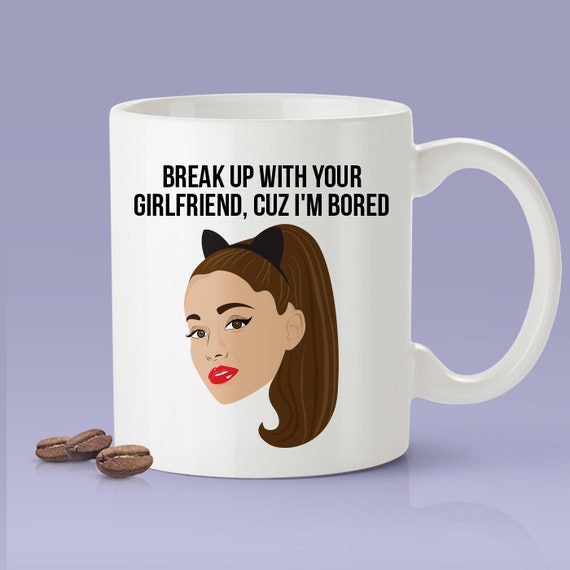 Breakup With Your Girlfriend Cuz Im Bored Mug Ariana Grande Themed Mug Thank U Next Parody Mug