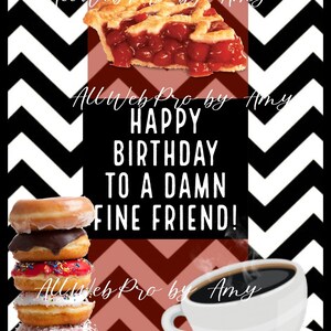 May include: A birthday graphic featuring a slice of cherry pie, a stack of donuts, and a coffee cup. The text says "HAPPY BIRTHDAY TO A DAMN FINE FRIEND!" against a chevron pattern background.