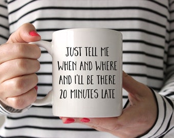 Just Tell Me When And Where And I'll Be There 20 Minutes Late Funny Mug, Funny Quote Mug, Friend Gift, Cute Mug, Puns, Gift Exchange, Late