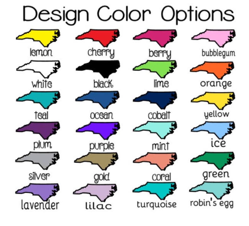 May include: A chart of color options for a North Carolina state outline design. The colors include lemon, cherry, berry, bubblegum, white, black, lime, orange, teal, ocean, cobalt, yellow, plum, purple, mint, ice, silver, gold, coral, green, lavender, lilac, turquoise, and robin's egg.