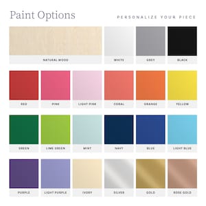 May include: A color chart titled Paint Options and Personalize Your Piece, displaying twenty-four squares of various colors and finishes including natural wood, white, grey, black, red, pink, light pink, coral, orange, yellow, green, lime green, mint, navy, blue, light blue, purple, light purple, ivory, silver, gold, and rose gold.