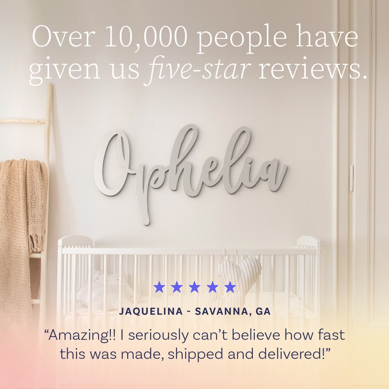 May include: A wall-mounted sign featuring the name Ophelia in a cursive script font. The text is displayed above a white crib. The image includes the text: Over 10,000 people have given us five-star reviews. Jaquelina - Savanna, GA. Amazing!!
