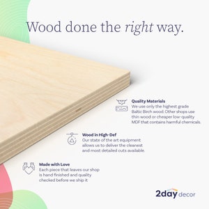 May include: A light-colored Baltic Birch plywood sheet with visible layered edges. Text reads: Wood done the right way. Quality Materials: We use only the highest grade Baltic Birch wood. Wood in High-Def: Our state of the art equipment allows us to deliver the cleanest and most detailed cuts available. Made with Love: Each piece that leaves our shop is hand finished and quality checked before we ship it. 2day decor logo.
