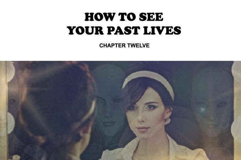 May include: Image with the text "HOW TO SEE YOUR PAST LIVES" and "CHAPTER TWELVE". The image shows a woman looking in a mirror with three ghostly figures behind her. The woman is wearing a white headband and a white top.