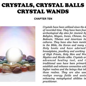 May include: An image featuring a clear crystal ball surrounded by colorful crystals. The text at the top reads "CRYSTALS, CRYSTAL BALLS, CRYSTAL WANDS" and "CHAPTER TEN" below. The image is likely for a metaphysical or spiritual product.