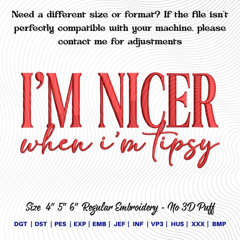 Puede incluir: Dise&ntilde;o de bordado digital con el texto rojo I'M NICER when i'm tipsy. Incluye informaci&oacute;n sobre compatibilidad, tama&ntilde;os de 4, 5 y 6 pulgadas, bordado regular, sin relieve 3D, y una lista de formatos: DGT, DST, PES, EXP, EMB, JEF, INF, VP3, HUS, XXX, BMP.