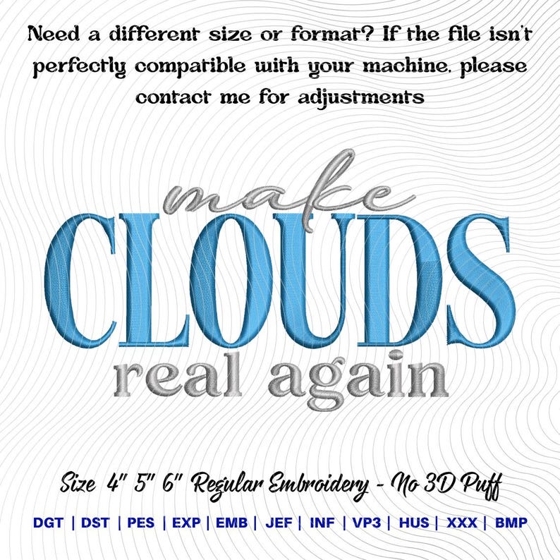 May include: A digital embroidery design with the words "make CLOUDS real again" in blue and gray. The design is available in 4", 5", and 6" sizes. The text "Need a different size or format?" is also included.