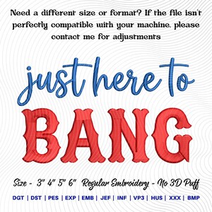 May include: An embroidery design with the phrase "just here to BANG" in blue and red. The text is in a script font and a bold, serif font. The image also includes text about sizing and file formats.