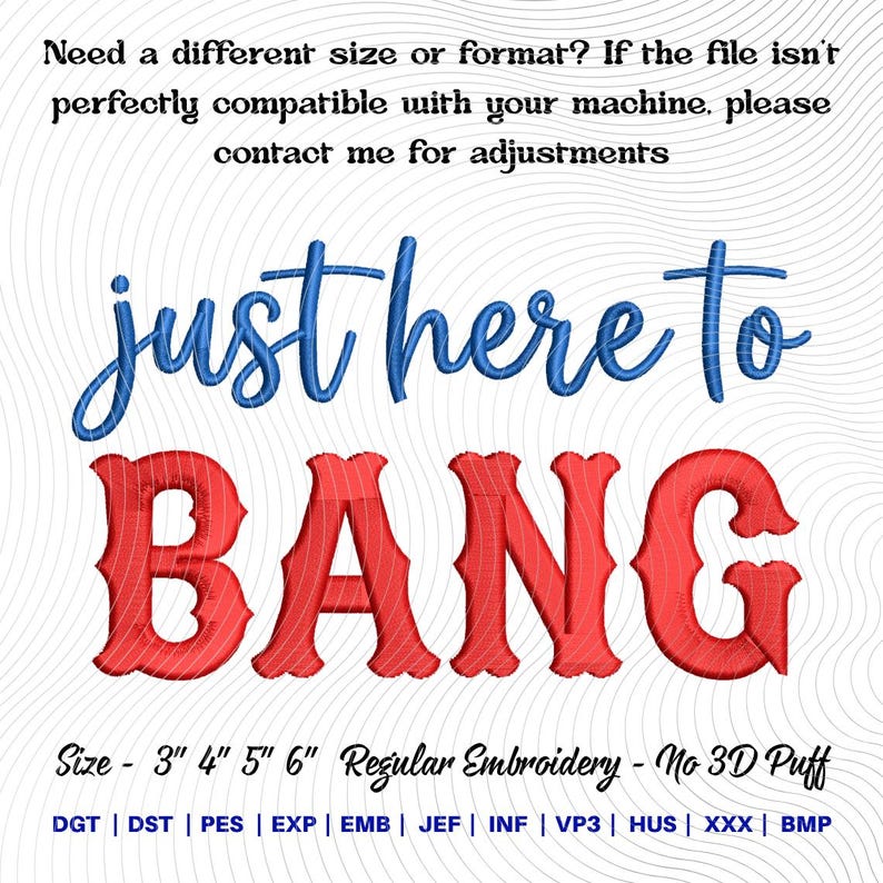 May include: An embroidery design with the phrase "just here to BANG" in blue and red. The text is in a script font and a bold, serif font. The image also includes text about sizing and file formats.