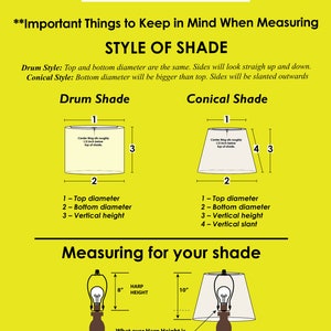May include: Diagram showing how to measure for a lampshade. The diagram shows a drum shade and a conical shade. The diagram also shows a lamp with a harp and a lampshade. The text reads "Important Things to Keep in Mind When Measuring Style of Shade" and "Measuring for your shade".