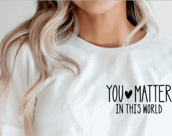You Matter In This World Shirt | You Matter Shirt | Self Love Shirt |Positive Shirt | Positive Affirmations | Mental Health Shirt
